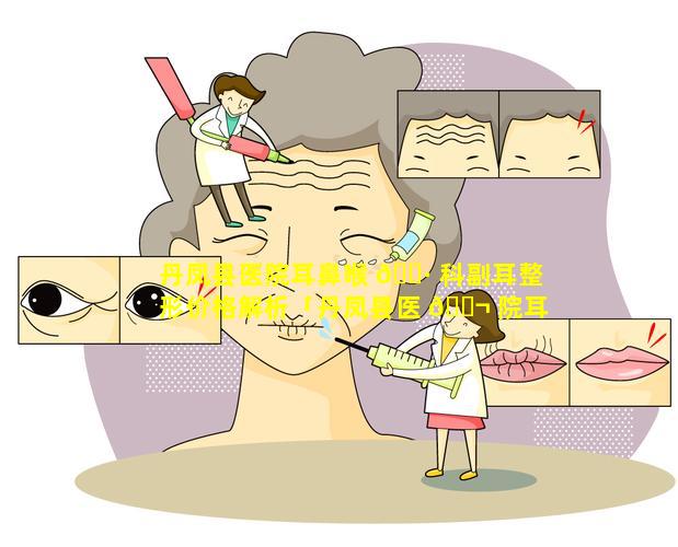 丹凤县医院耳鼻喉 🌷 科副耳整形价格解析「丹凤县医 🐬 院耳鼻喉科副耳整形价格解析图」